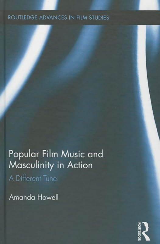 Popular Film Music and Masculinity in Action: A Different Tune (Routledge Advances in Film Studies) by Amanda Howell