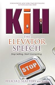 Kill the Elevator Speech: Stop Selling, Start Connecting by Felicia Slattery