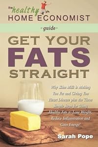 Get Your Fats Straight: Why Skim Milk is Making You Fat and Giving You Heart Disease plus the&nbsp;Three Simple Steps for Using Healthy Fats to Lose ... Energy! by Sarah Pope