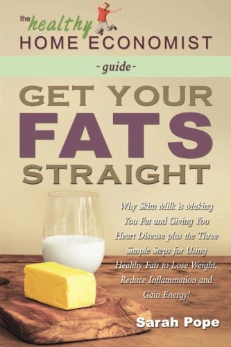 Get Your Fats Straight: Why Skim Milk is Making You Fat and Giving You Heart Disease plus the&nbsp;Three Simple Steps for Using Healthy Fats to Lose ... Energy! by Sarah Pope