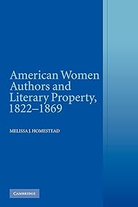 American Women Authors and Literary Property, 1822–1869 by Melissa J. Homestead