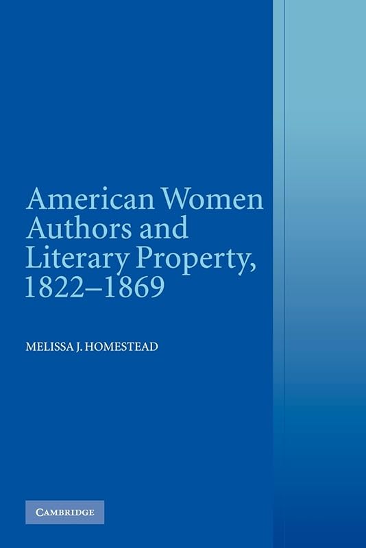 American Women Authors and Literary Property, 1822–1869 by Melissa J. Homestead