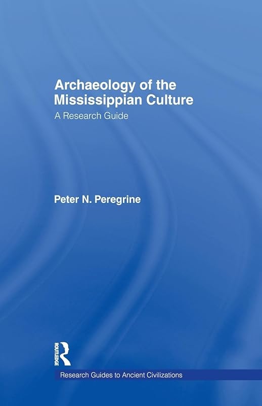 Archaeology of the Mississippian Culture: A Research Guide (Research Guides to Ancient Civilizations) by Peter N. Peregrine