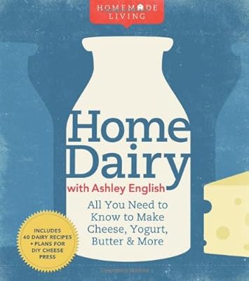 Homemade Living: Home Dairy with Ashley English: All You Need to Know to Make Cheese, Yogurt, Butter &amp; More