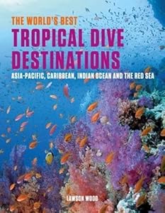 The World's Best Tropical Dive Destinations: Asia-Pacific, Caribbean. Indian Ocean & the Red Sea