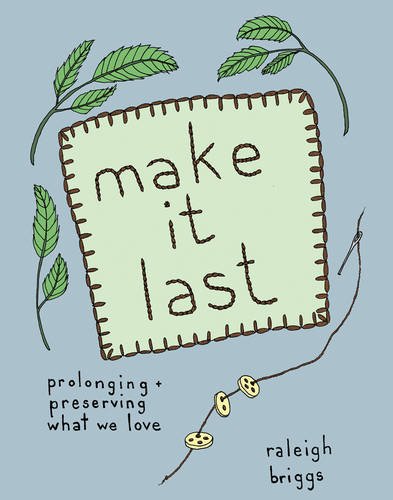 Make it Last: Sustainably and Affordably Preserving What We Love by Raleigh Briggs