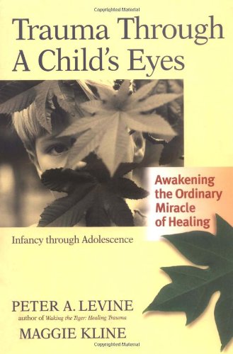 Trauma Through a Child's Eyes: Awakening the Ordinary Miracle of Healing by Peter A. Levine Ph.D.