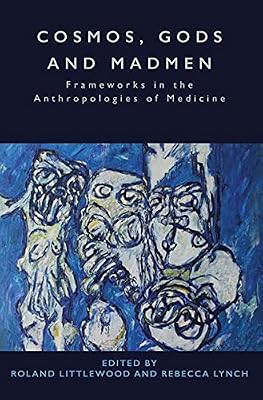 Cosmos, Gods and Madmen: Frameworks in the Anthropologies of Medicine