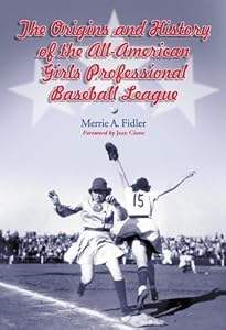 The Origins and History of the All-American Girls Professional Baseball League by Merrie A. Fidler