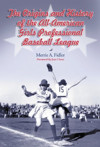 The Origins and History of the All-American Girls Professional Baseball League by Merrie A. Fidler