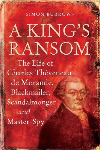 A King's Ransom: The Life of Charles Th&Atilde;..veneau de Morande, Blackmailer, Scandalmonger &amp; Master-Spy by Simon Burrows
