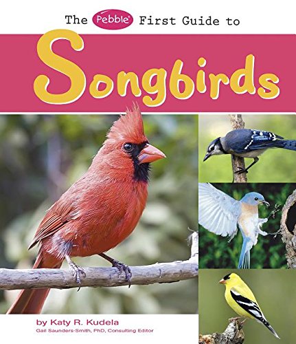 The Pebble First Guide to Songbirds by Katy R. Kudela