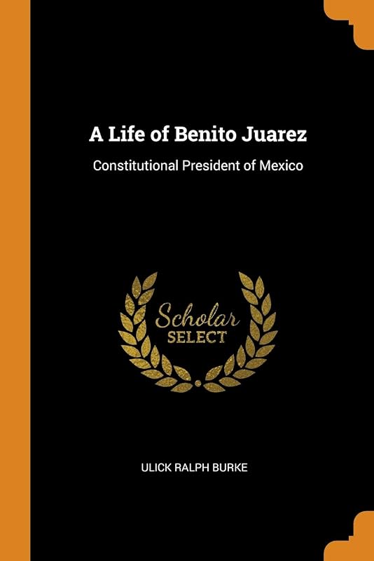 A Life of Benito Juarez: Constitutional President of Mexico by Ulick Ralph Burke