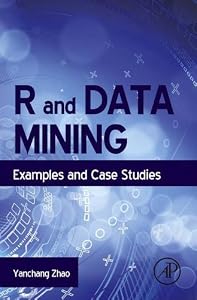R and Data Mining: Examples and Case Studies by Yanchang Zhao PhD