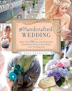 The Handcrafted Wedding: 340 Fun and Imaginative Handmade Ways to Personalize Your Wedding Day