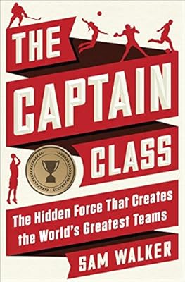 The Captain Class: The Hidden Force That Creates the World's Greatest Teams