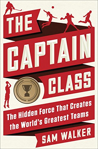 The Captain Class: The Hidden Force That Creates the World's Greatest Teams by SAM WALKER