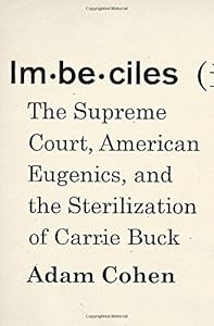 Imbeciles : the Supreme Court, American eugenics, and the sterilization of Carrie Buck by Adam Cohen