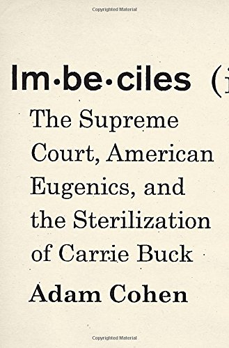 Imbeciles : the Supreme Court, American eugenics, and the sterilization of Carrie Buck by Adam Cohen