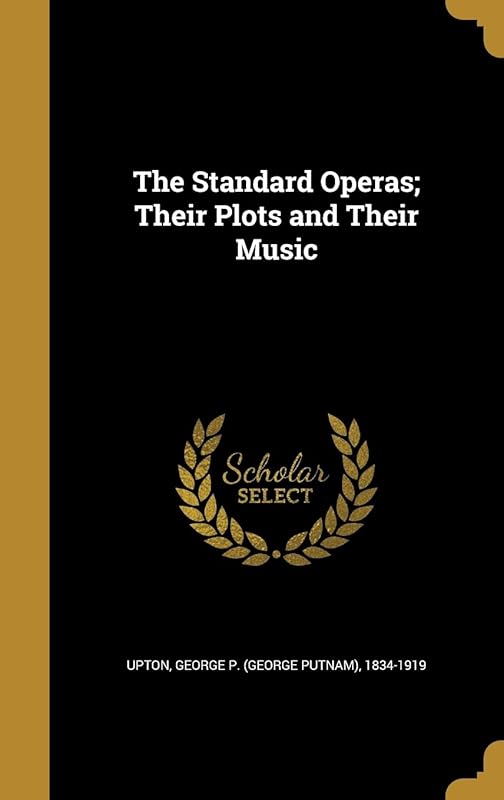 The Standard Operas; Their Plots and Their Music by George P. (George Putnam) 1834-1 Upton