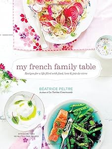 My French Family Table: Recipes for a Life Filled with Food, Love, and Joie de Vivre by Beatrice Peltre