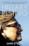 James D. Boys, "Hillary Rising: The Politics, Persona, and Policies of a New American Dynasty" (Biteback Publishing, 2016)