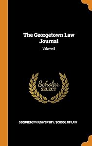 The Georgetown Law Journal; Volume 5 by Georgetown University. School Of Law