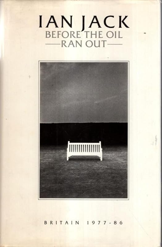 Before the oil ran out: Britain, 1977-86 by Ian Jack
