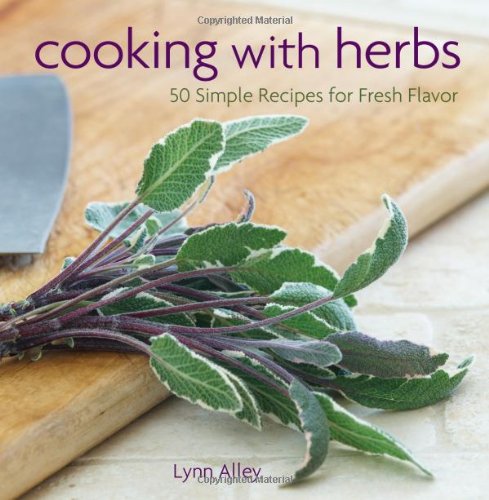 Cooking with Herbs: 50 Simple Recipes for Fresh Flavor by Lynn Alley