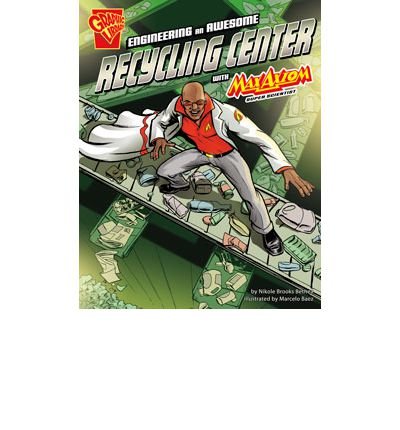 Engineering an Awesome Recycling Center With Max Axiom, Super Scientist (Graphic Science and Engineering in Action)