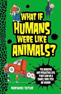What If Humans Were Like Animals?: The Amazing and Disgusting Life You'd Lead as a Snake, Bird, Fish, or Worm!