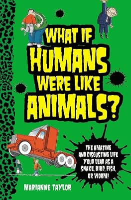 What If Humans Were Like Animals?: The Amazing and Disgusting Life You'd Lead as a Snake, Bird, Fish, or Worm!