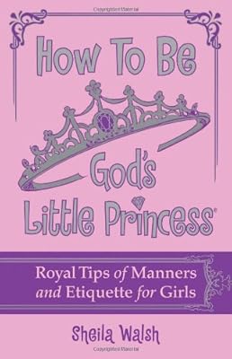 How to Be God's Little Princess: Royal Tips on Manners and Etiquette for Girls