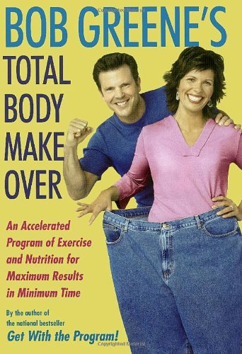 Bob Greene's Total Body Makeover: An Accelerated Program of Exercise and Nutrition for Maximum Results in Minimum Time by Bob Greene