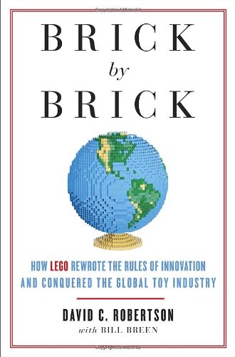 Brick by Brick: How LEGO Rewrote the Rules of Innovation and Conquered the Global Toy Industry by David Robertson