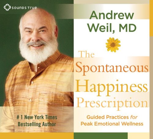 The Spontaneous Happiness Prescription: Guided Practices for Peak Emotional Wellness by Andrew Weil  MD