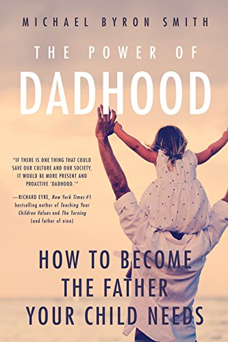The Power of Dadhood: How to Become the Father Your Child Needs by Michael Smith
