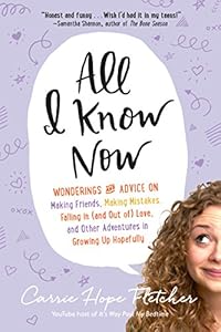 All I Know Now: Wonderings and Advice on Making Friends, Making Mistakes, Falling in by Carrie Hope Fletcher