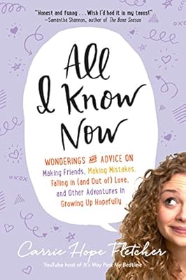 All I Know Now: Wonderings and Advice on Making Friends, Making Mistakes, Falling in