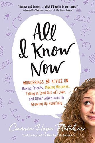 All I Know Now: Wonderings and Advice on Making Friends, Making Mistakes, Falling in by Carrie Hope Fletcher