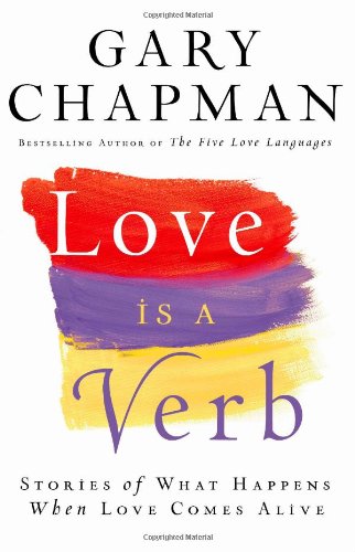 Love is a Verb: Stories of What Happens When Love Comes Alive by Gary Chapman