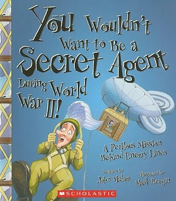 You Wouldnt Want to Be a Secret Agent During World War II!: A Perilous Mission Behind Enemy Lines