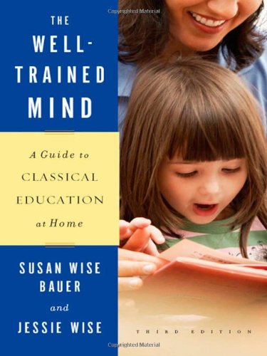 The Well-Trained Mind: A Guide to Classical Education at Home by Susan Wise Bauer