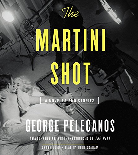 The Martini Shot: A Novella and Short Stories by George Pelecanos