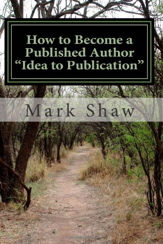 How to Become A Published Author "Idea to Publication": Publishing Strategies, Writing Tips and 101 Literary Ideas For Aspiring Authors by Mark Shaw