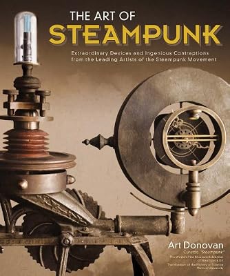 Art of Steampunk, The: Extraordinary Devices and Ingenious Contraptions from the Leading Artists of the Steampunk Movement