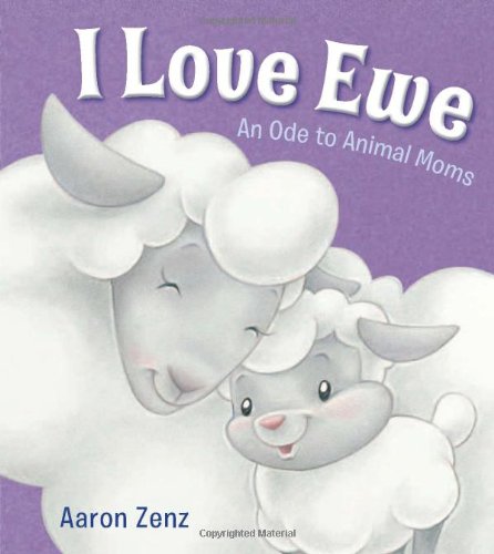I Love Ewe: An Ode to Animal Moms by Aaron Zenz