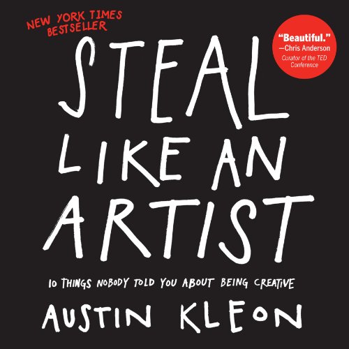 Steal Like an Artist: 10 Things Nobody Told You About Being Creative by Austin Kleon