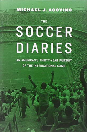 The Soccer Diaries: An Americans Thirty-Year Pursuit of the International Game by Michael J Agovino