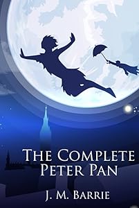 The Complete Peter Pan: Unabridged Omnibus Edition Including Peter and Wendy, Peter Pan in Kensington Gardens, Peter Pan, or The Boy Who Would Not Grow Up, When Wendy Grew Up, and More (Illustrated)